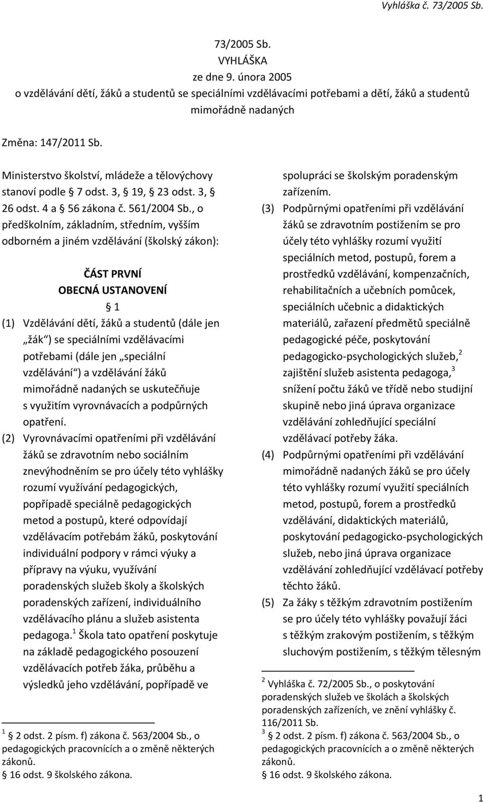 , o předškolním, základním, středním, vyšším odborném a jiném vzdělávání (školský zákon): ČÁST PRVNÍ OBECNÁ USTANOVENÍ 1 (1) Vzdělávání dětí, žáků a studentů (dále jen žák ) se speciálními