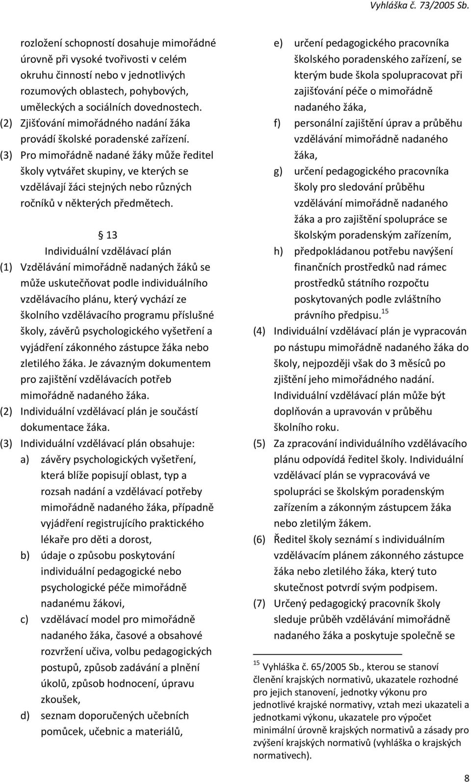 (3) Pro mimořádně nadané žáky může ředitel školy vytvářet skupiny, ve kterých se vzdělávají žáci stejných nebo různých ročníků v některých předmětech.