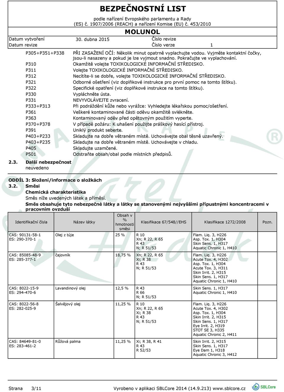 Necítíte-li se dobře, volejte TOXIKOLOGICKÉ INFORMAČNÍ STŘEDISKO. Odborné ošetření (viz doplňkové instrukce pro první pomoc na tomto štítku).