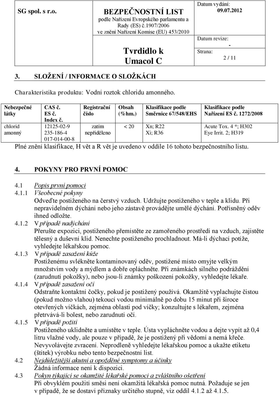 4 *; H302 Eye Irrit. 2; H319 Plné znění klasifikace, H vět a R vět je uvedeno v oddíle 16 tohoto bezpečnostního listu. 4. POKYNY PRO PRVNÍ POMOC 4.1 Popis první pomoci 4.1.1 Všeobecné pokyny Odveďte postiženého na čerstvý vzduch.