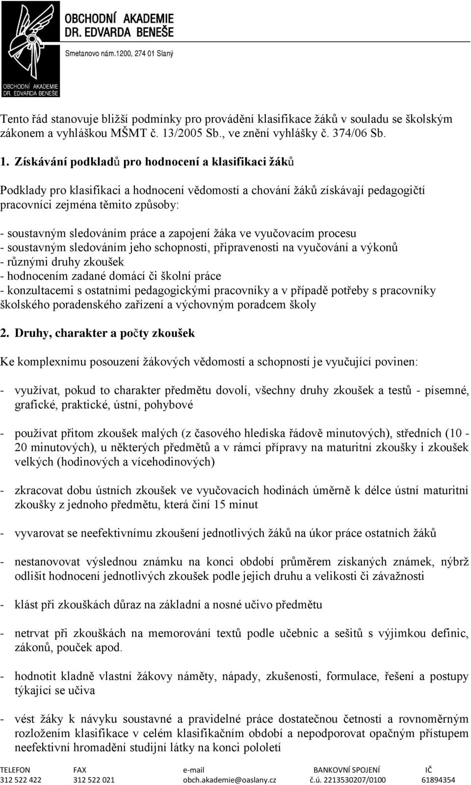 Získávání podkladů pro hodnocení a klasifikaci žáků Podklady pro klasifikaci a hodnocení vědomostí a chování ţáků získávají pedagogičtí pracovníci zejména těmito způsoby: - soustavným sledováním