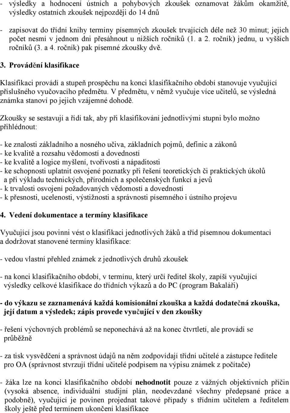 Provádění klasifikace Klasifikaci provádí a stupeň prospěchu na konci klasifikačního období stanovuje vyučující příslušného vyučovacího předmětu.