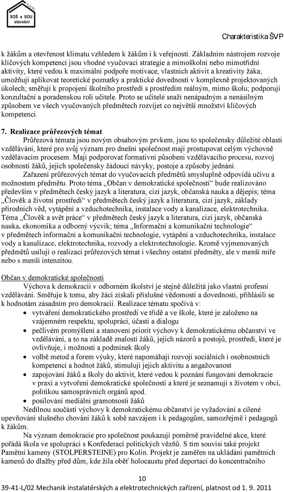 umoţňují aplikovat teoretické poznatky a praktické dovednosti v komplexně projektovaných úkolech; směřují k propojení školního prostředí s prostředím reálným, mimo školu; podporují konzultační a