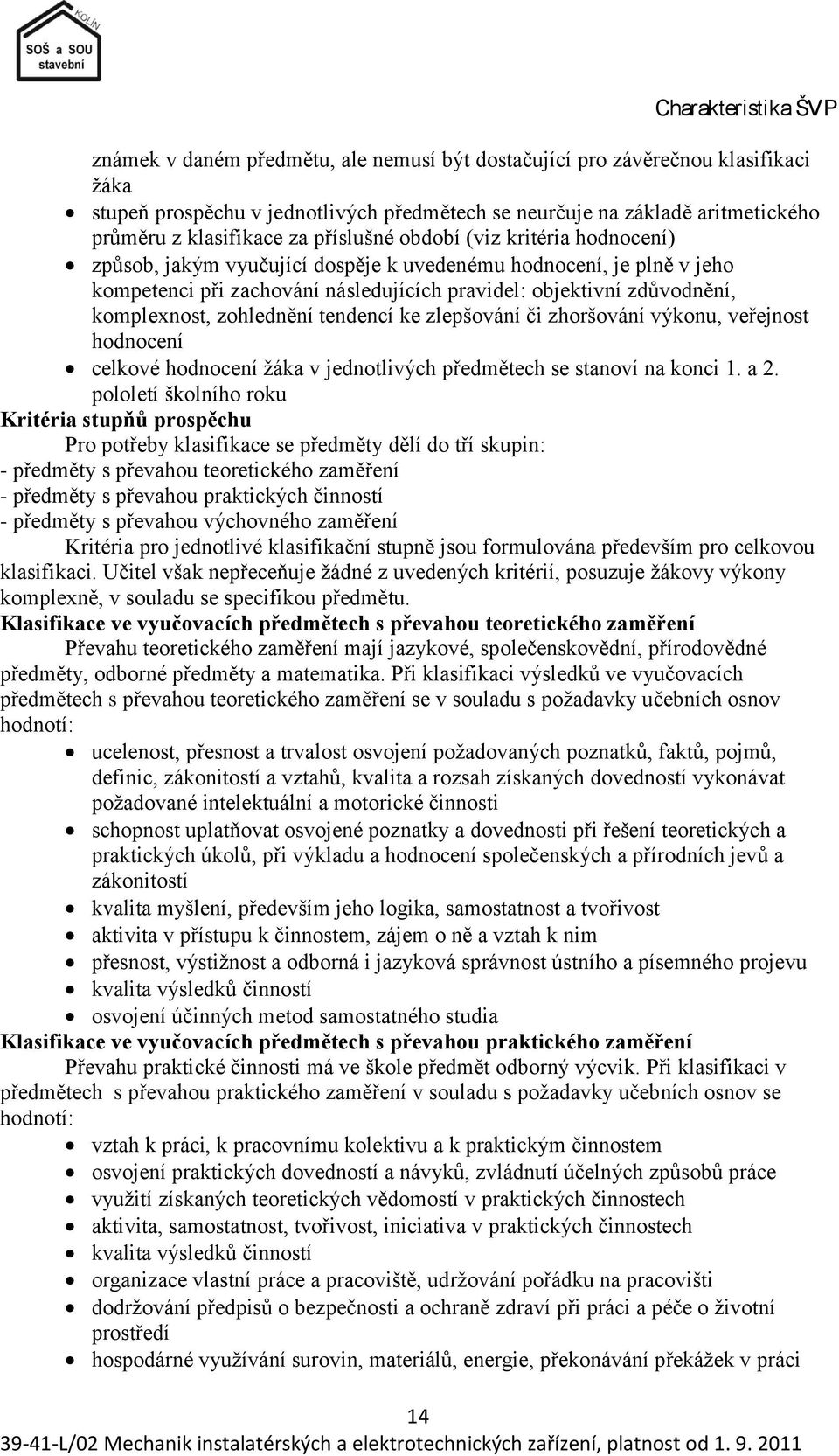 komplexnost, zohlednění tendencí ke zlepšování či zhoršování výkonu, veřejnost hodnocení celkové hodnocení ţáka v jednotlivých předmětech se stanoví na konci 1. a 2.