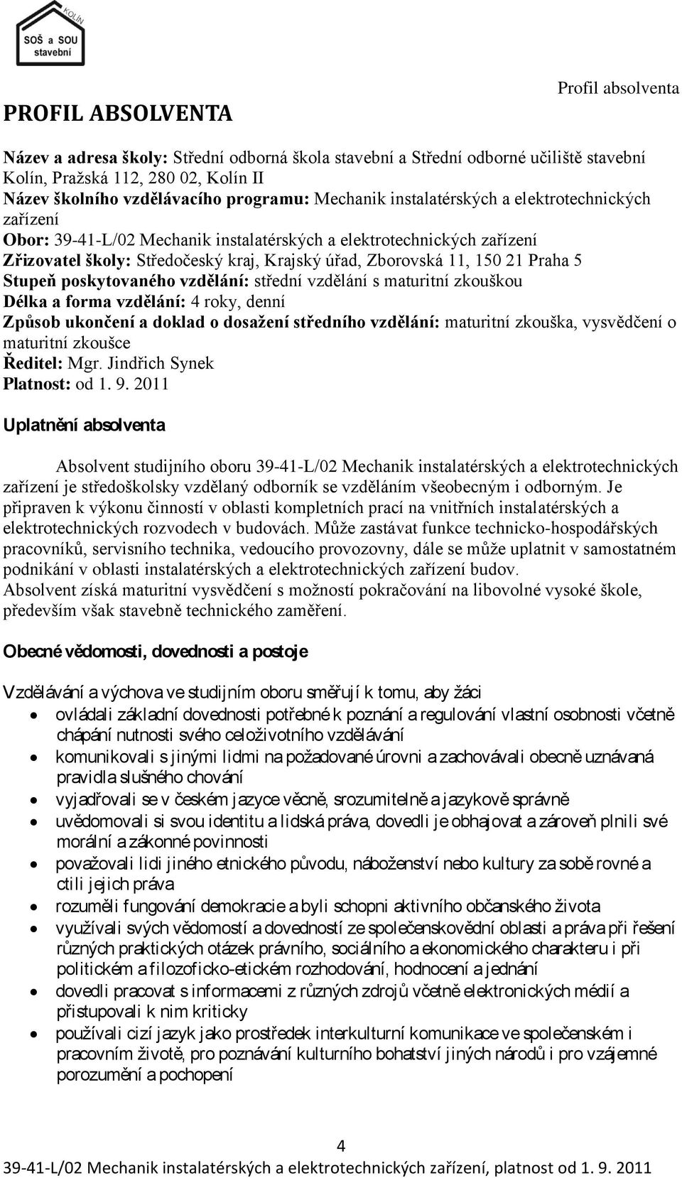 Praha 5 Stupeň poskytovaného vzdělání: střední vzdělání s maturitní zkouškou Délka a forma vzdělání: 4 roky, denní Způsob ukončení a doklad o dosaţení středního vzdělání: maturitní zkouška,