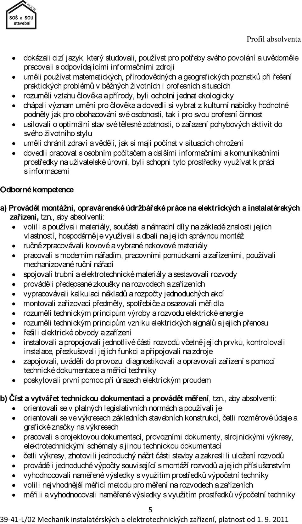 dovedli si vybrat z kulturní nabídky hodnotné podněty jak pro obohacování své osobnosti, tak i pro svou profesní činnost usilovali o optimální stav své tělesné zdatnosti, o zařazení pohybových