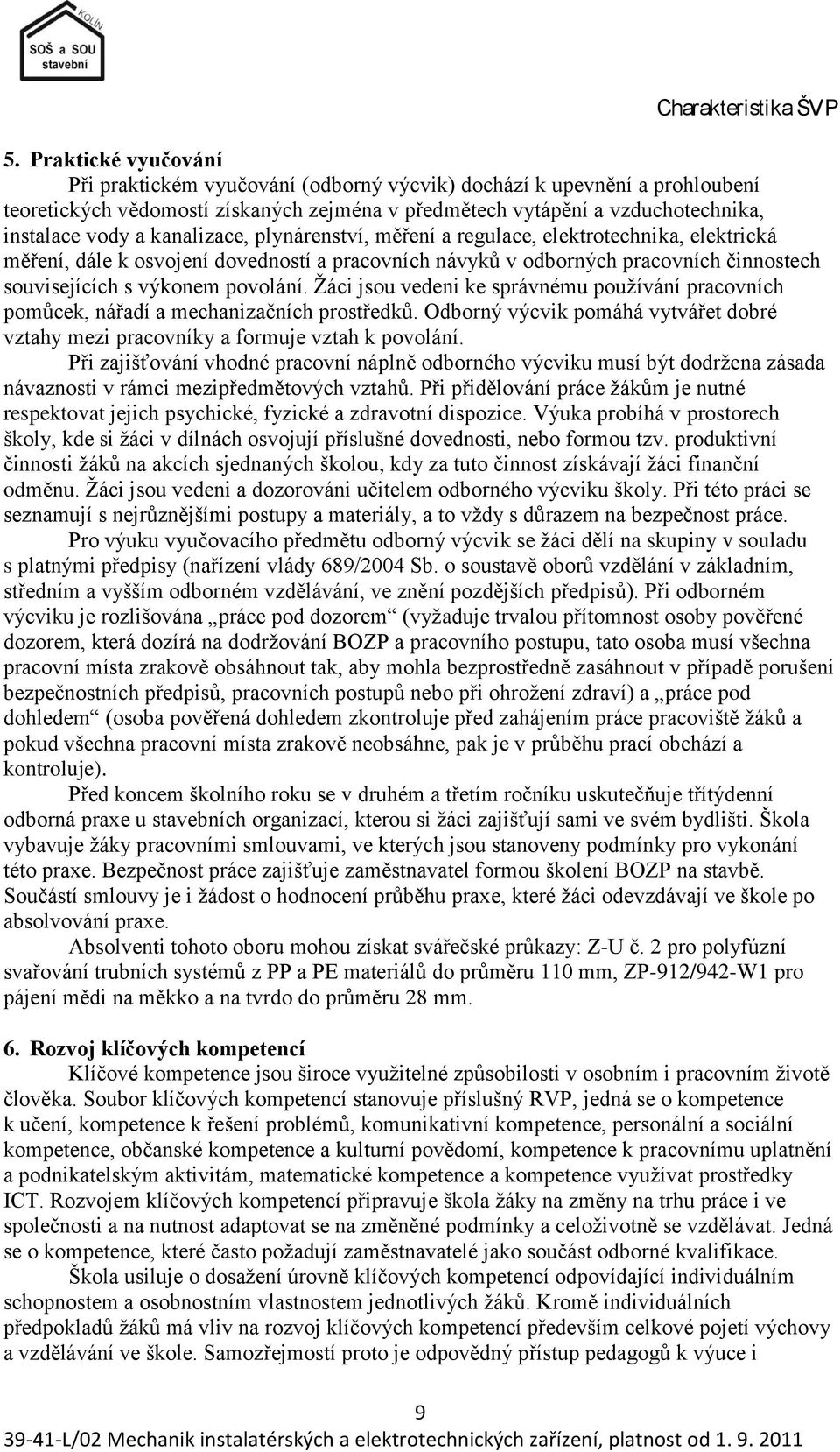 kanalizace, plynárenství, měření a regulace, elektrotechnika, elektrická měření, dále k osvojení dovedností a pracovních návyků v odborných pracovních činnostech souvisejících s výkonem povolání.