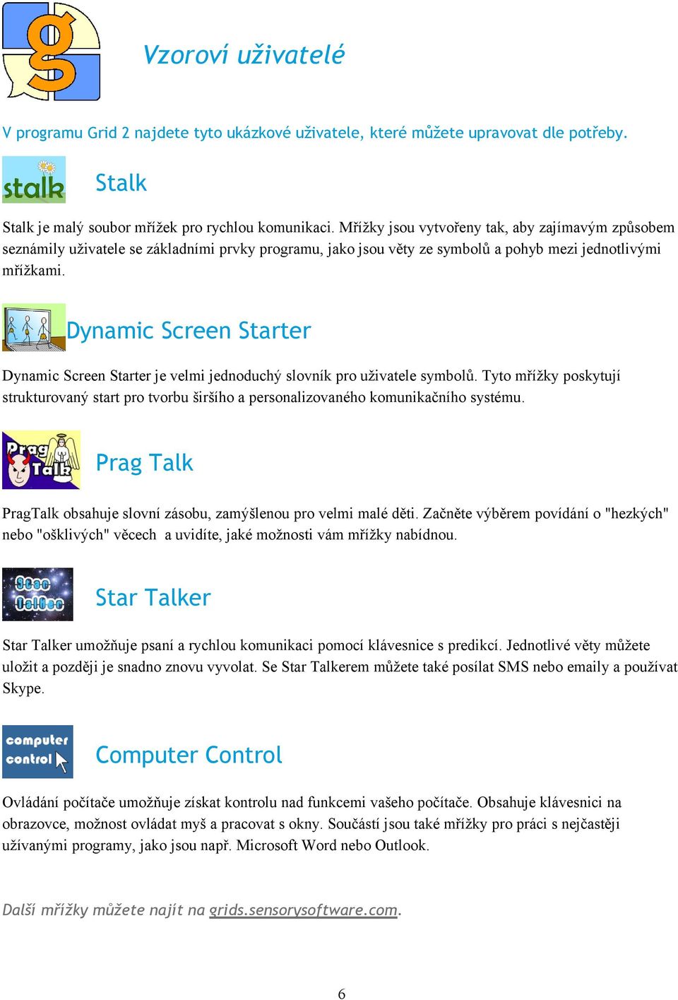 Dynamic Screen Starter Dynamic Screen Starter je velmi jednoduchý slovník pro uživatele symbolů. Tyto mřížky poskytují strukturovaný start pro tvorbu širšího a personalizovaného komunikačního systému.