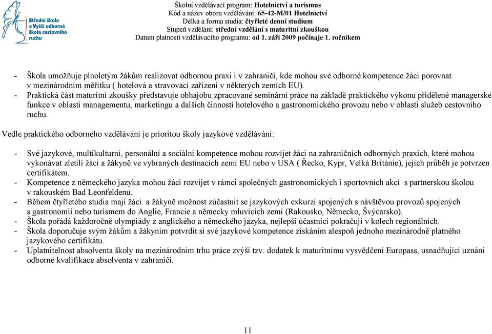 ročníkem - Škola umožňuje plnoletým žákům realizovat odbornou praxi i v zahraničí, kde mohou své odborné kompetence žáci porovnat v mezinárodním měřítku ( hotelová a stravovací zařízení v některých