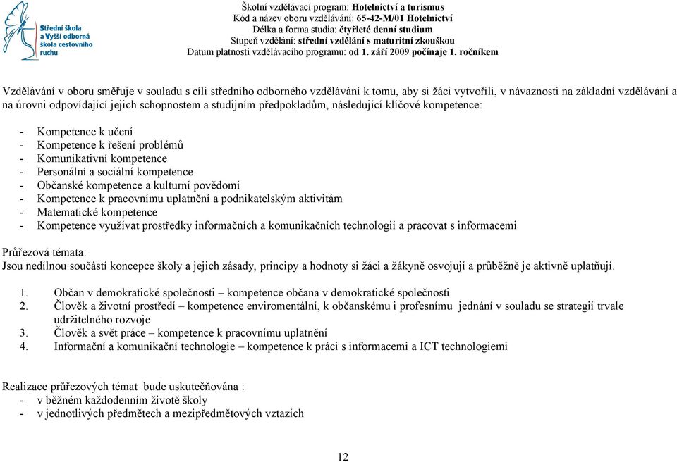 ročníkem Vzdělávání v oboru směřuje v souladu s cíli středního odborného vzdělávání k tomu, aby si žáci vytvořili, v návaznosti na základní vzdělávání a na úrovni odpovídající jejich schopnostem a