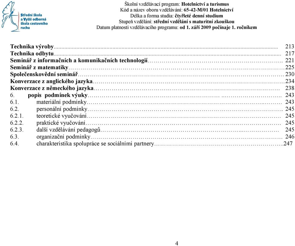 . 221 Seminář z matematiky 225 Společenskovědní seminář. 230 Konverzace z anglického jazyka 234 Konverzace z německého jazyka 238 6. popis podmínek výuky.... 243 6.1. materiální podmínky.. 243 6.2. personální podmínky.