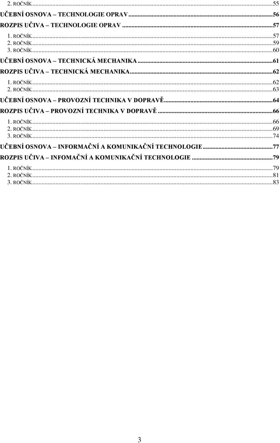 .. 64 ROZPIS UČIVA PROVOZNÍ TECHNIKA V DOPRAVĚ... 66 1. ROČNÍK... 66 2. ROČNÍK... 69 3. ROČNÍK... 74 UČEBNÍ OSNOVA INFORMAČNÍ A KOMUNIKAČNÍ TECHNOLOGIE.