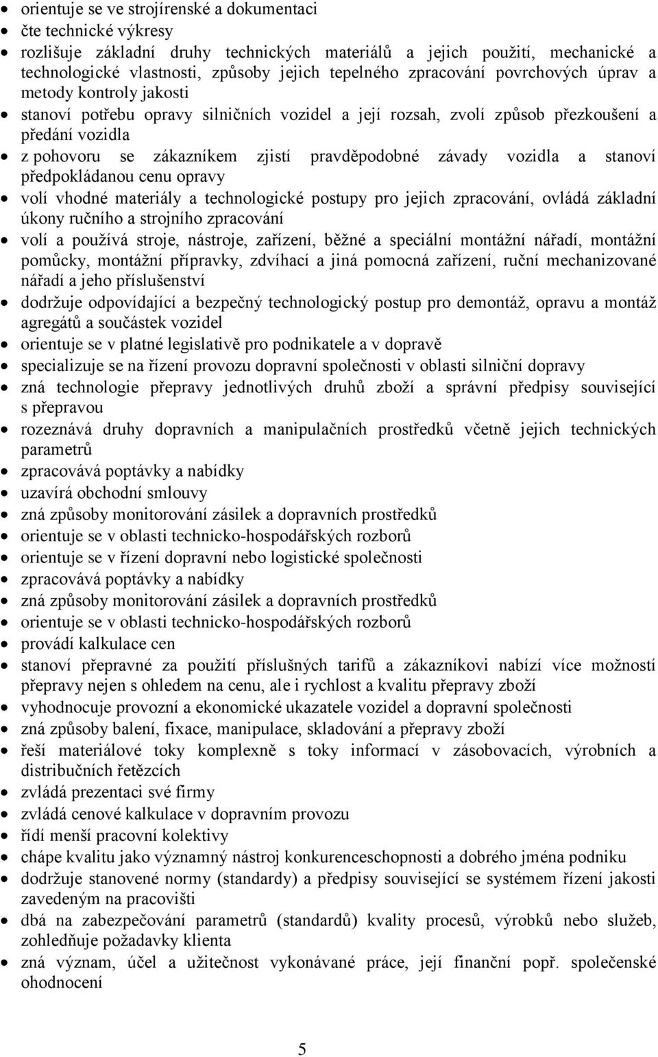 pravděpodobné závady vozidla a stanoví předpokládanou cenu opravy volí vhodné materiály a technologické postupy pro jejich zpracování, ovládá základní úkony ručního a strojního zpracování volí a