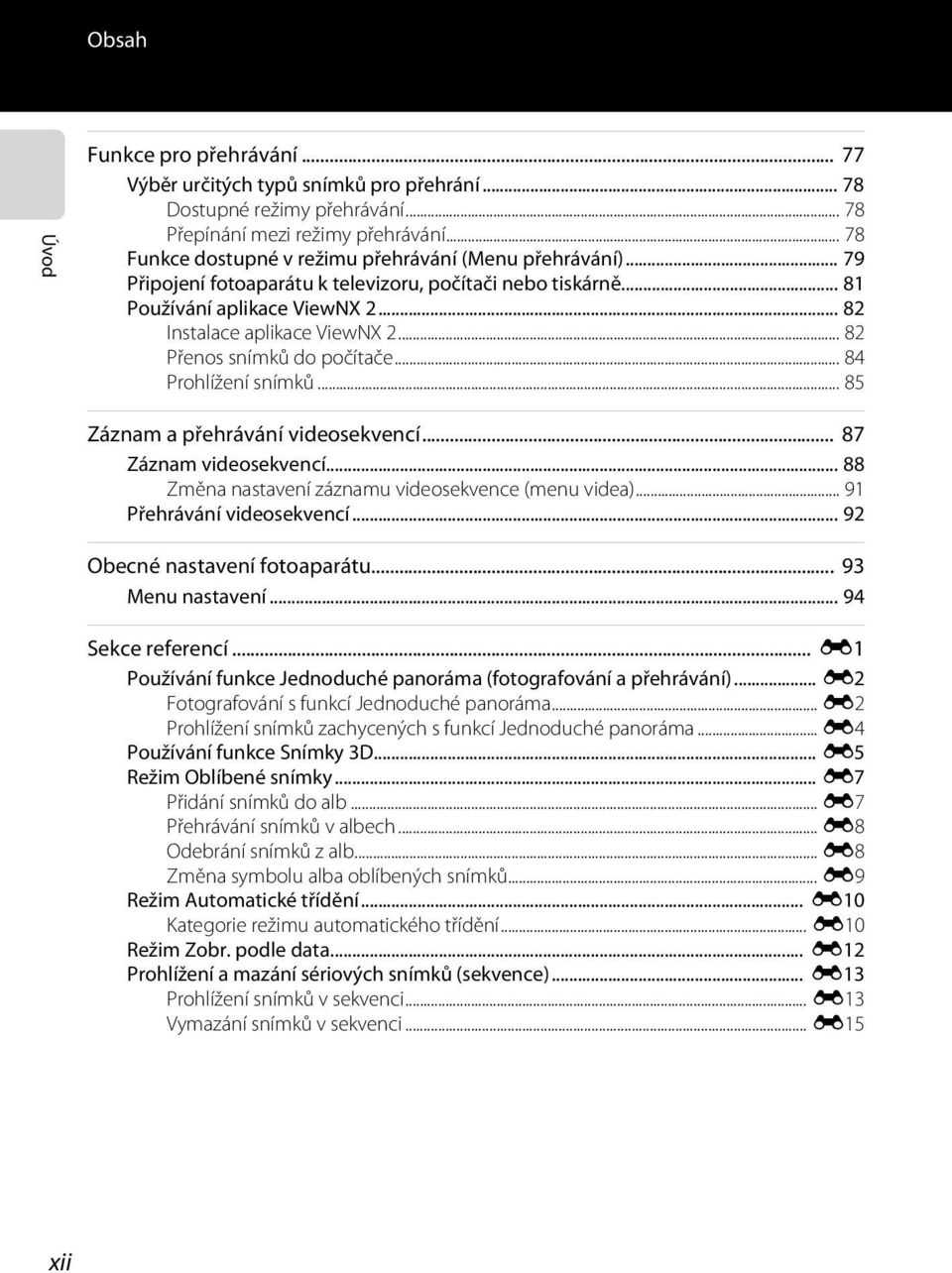 .. 82 Přenos snímků do počítače... 84 Prohlížení snímků... 85 Záznam a přehrávání videosekvencí... 87 Záznam videosekvencí... 88 Změna nastavení záznamu videosekvence (menu videa).