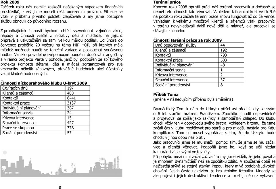 Z probíhajících činností bychom chtěli vyzvednout zejména akce, nápady a činnosti vzešlé z iniciativy dětí a mládeže, na jejichž přípravě a uskutečnění se sami velkou měrou podíleli.