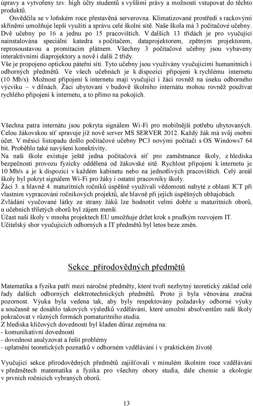 V dalších 13 třídách je pro vyučující nainstalována speciální katedra s počítačem, dataprojektorem, zpětným projektorem, reprosoustavou a promítacím plátnem.