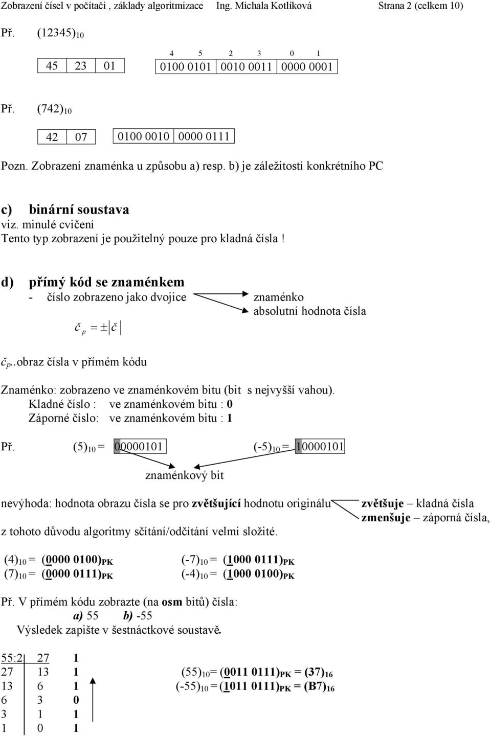 d) přímý kód se amékem - íslo obraeo jako dvojice améko absolutí hodota ísla p = ± p..obra ísla v přímém kódu Zaméko: obraeo ve amékovém bitu (bit s ejvyšší vahou).