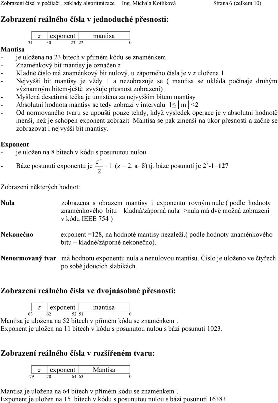 íslo má amékový bit ulový, u áporého ísla je v uložea 1 - Nejvyšší bit matisy je vždy 1 a eobrauje se ( matisa se ukládá poíaje druhým výamým bitem-ještě vyšuje přesost obraeí) - Myšleá desetiá teka