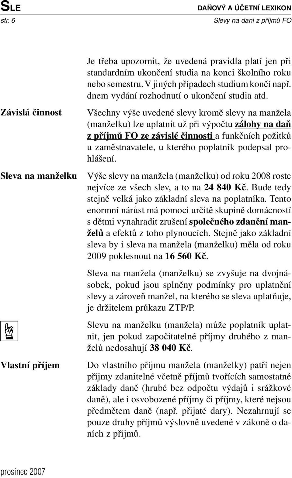 V jiných případech studium končí např. dnem vydání rozhodnutí o ukončení studia atd.