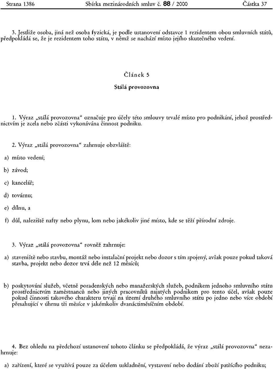 Článek 5 Stálá provozovna 1. Výraz stálá provozovna" označuje pro účely této smlouvy trvalé místo pro podnikání, jehož prostřednictvím je zcela nebo zčásti vykonávána činnost podniku. 2.