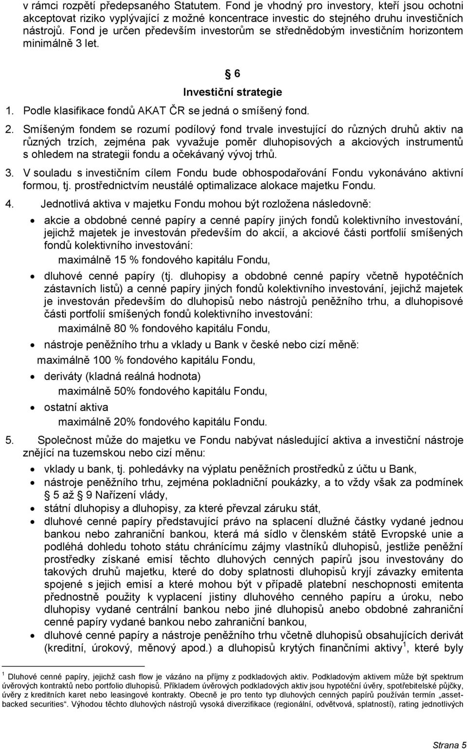 Smíšeným fondem se rozumí podílový fond trvale investující do různých druhů aktiv na různých trzích, zejména pak vyvažuje poměr dluhopisových a akciových instrumentů s ohledem na strategii fondu a