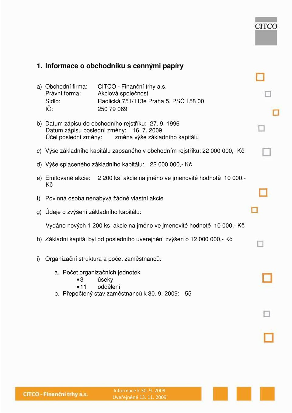 2009 Účel poslední změny: změna výše základního kaptálu c) Výše základního kaptálu zapsaného v obchodním rejstříku: 22 0000,- Kč d) Výše splaceného základního kaptálu: 22 0000,- Kč e) Emtované akce: