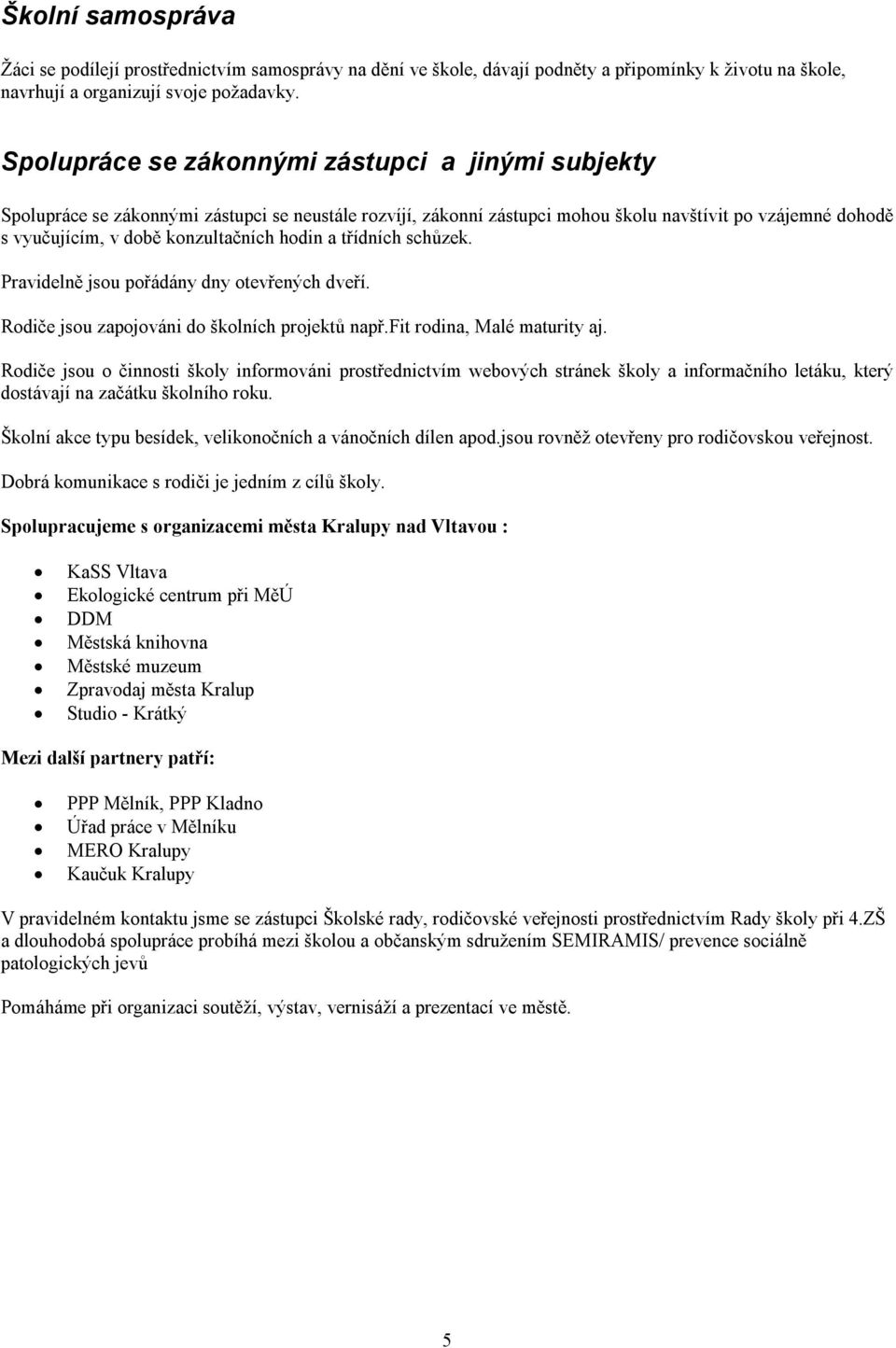 hodin a třídních schůzek. Pravidelně jsou pořádány dny otevřených dveří. Rodiče jsou zapojováni do školních projektů např.fit rodina, Malé maturity aj.