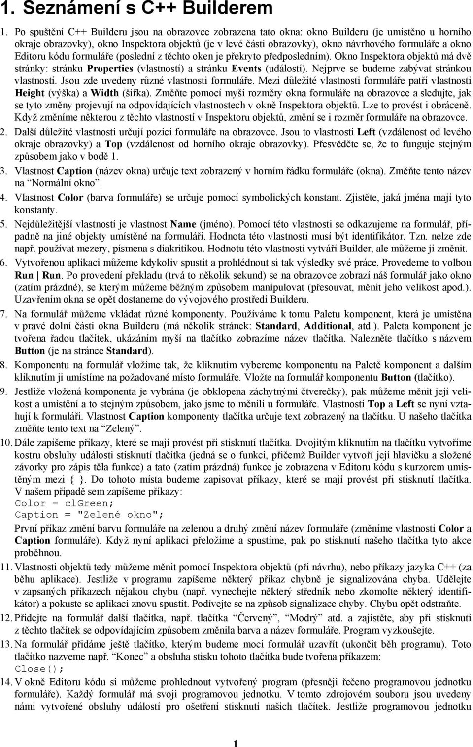 a okno Editoru kódu formuláře (poslední z těchto oken je překryto předposledním). Okno Inspektora objektů má dvě stránky: stránku Properties (vlastností) a stránku Events (událostí).