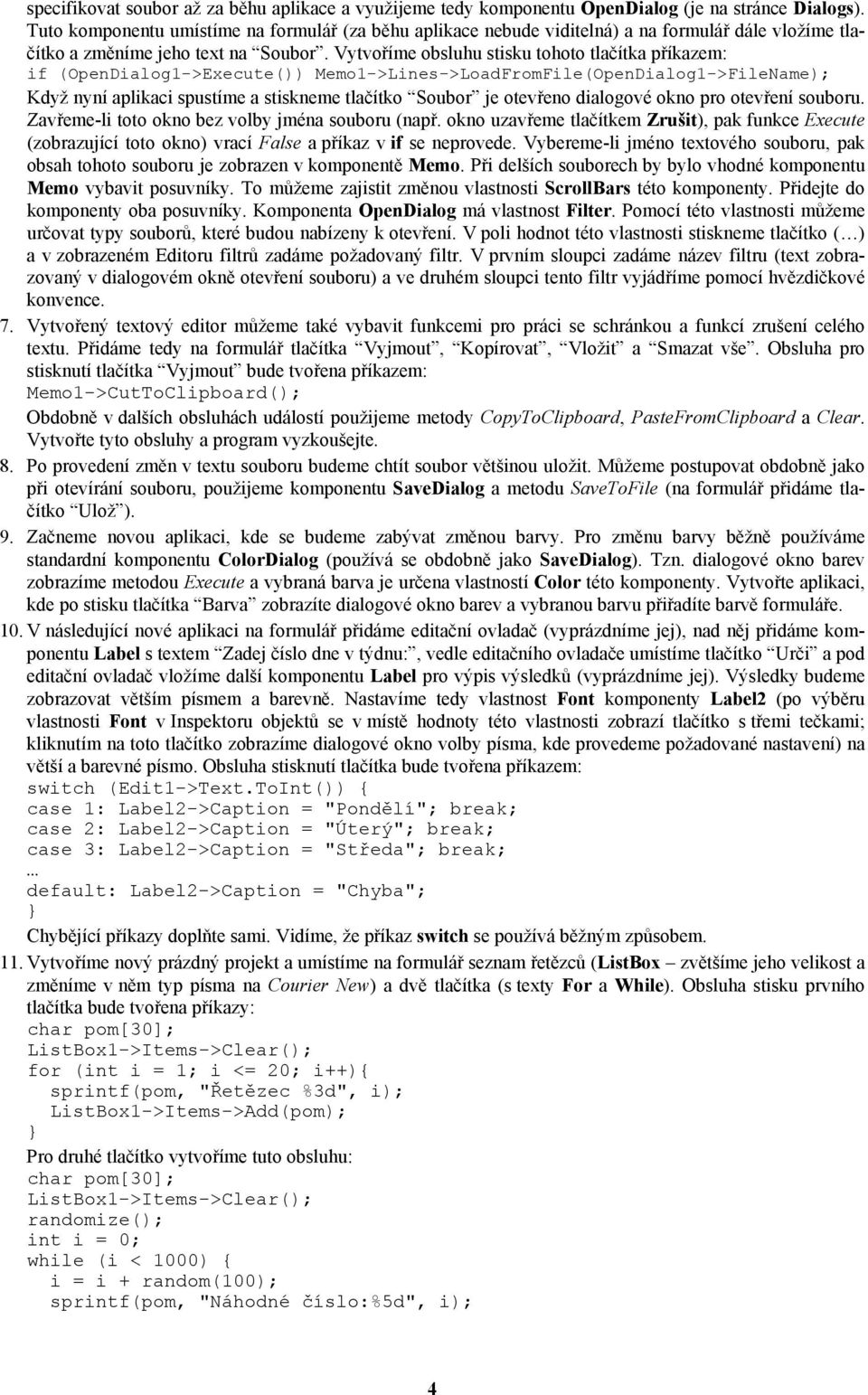 Vytvoříme obsluhu stisku tohoto tlačítka příkazem: if (OpenDialog1->Execute()) Memo1->Lines->LoadFromFile(OpenDialog1->FileName); Když nyní aplikaci spustíme a stiskneme tlačítko Soubor je otevřeno