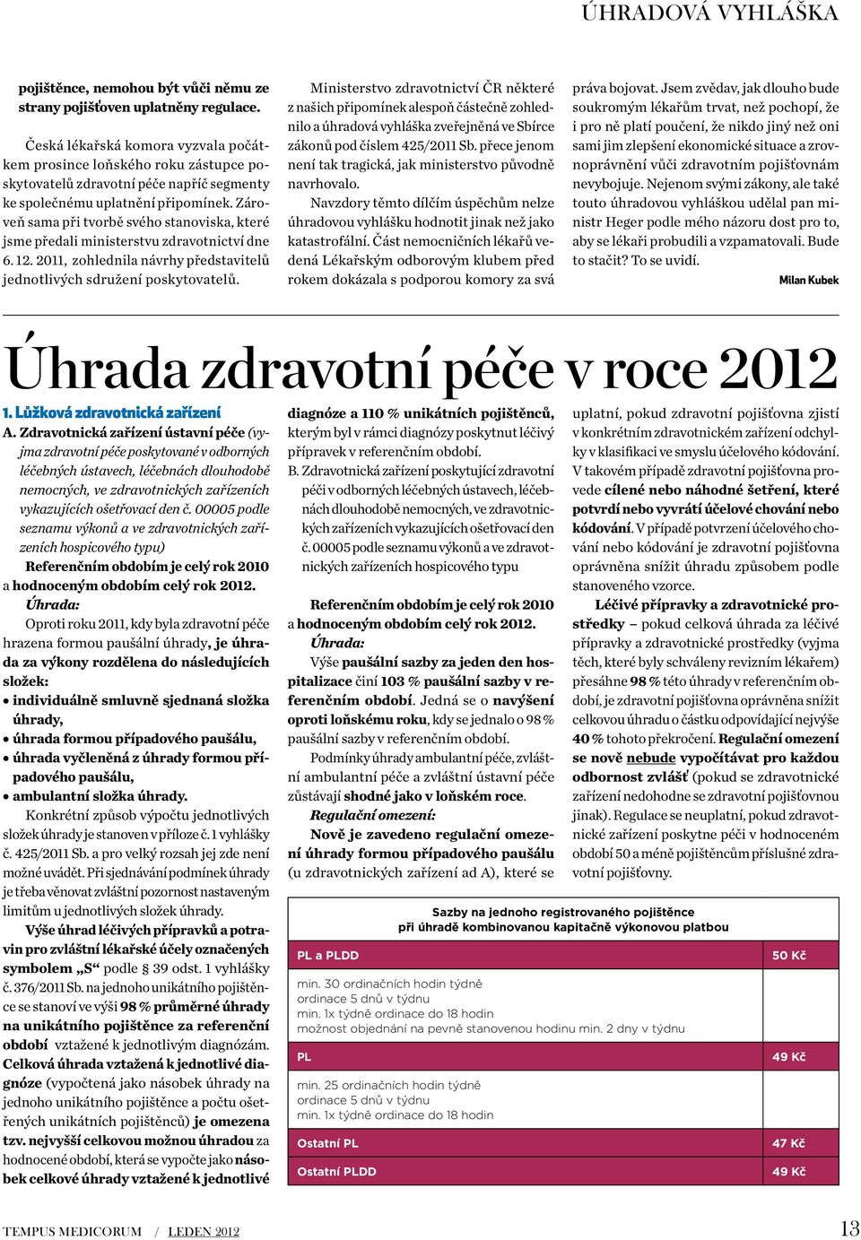 Zároveň sama při tvorbě svého stanoviska, které jsme předali ministerstvu zdravotnictví dne 6. 12. 2011, zohlednila návrhy představitelů jednotlivých sdružení poskytovatelů.