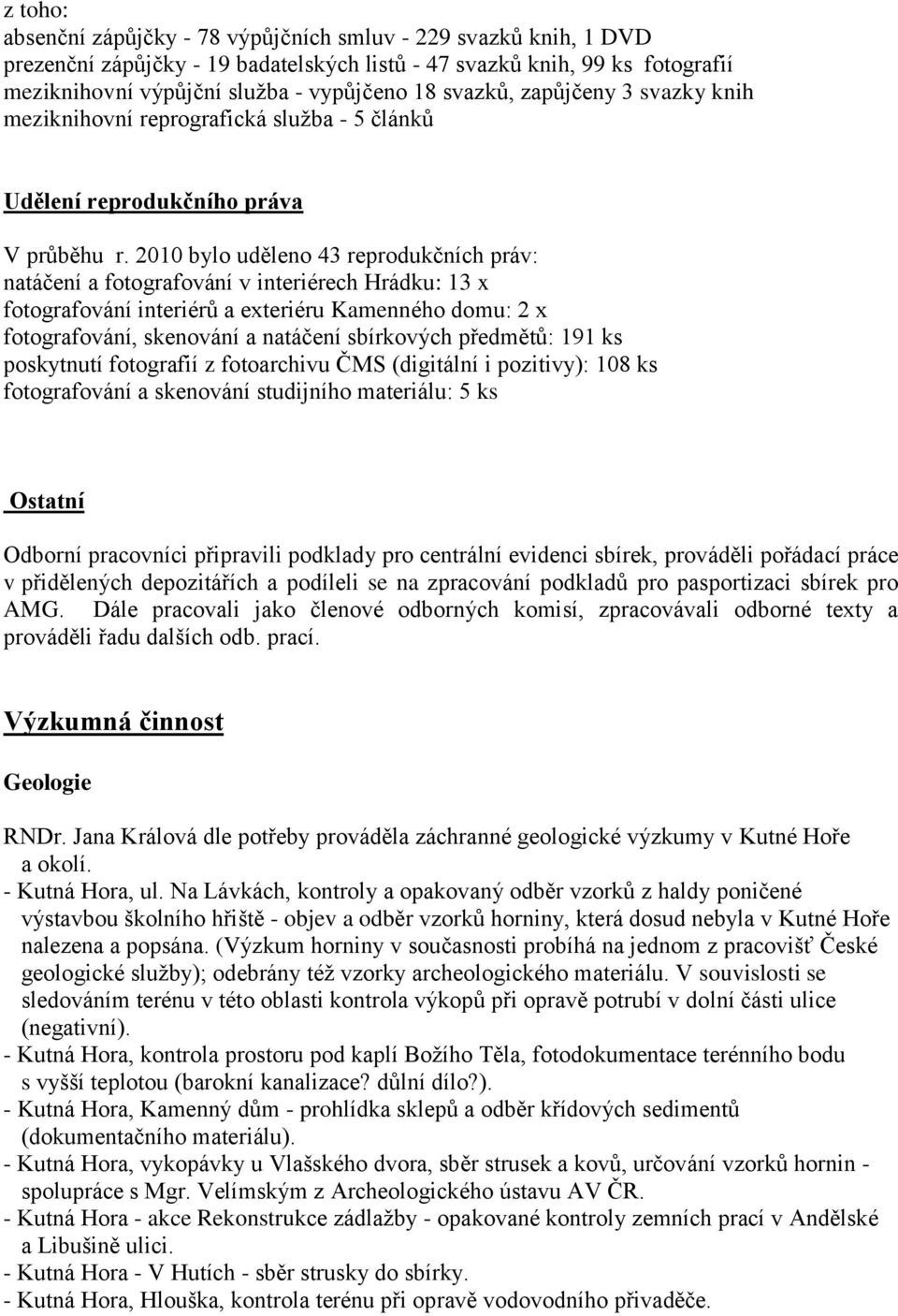 2010 bylo uděleno 43 reprodukčních práv: natáčení a fotografování v interiérech Hrádku: 13 x fotografování interiérů a exteriéru Kamenného domu: 2 x fotografování, skenování a natáčení sbírkových