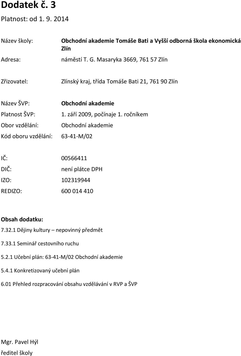 září 2009, počínaje 1. ročníkem Obchodní akademie 63-41-M/02 IČ: 00566411 DIČ: není plátce DPH IZO: 102319944 REDIZO: 600 014 410 Obsah dodatku: 7.32.
