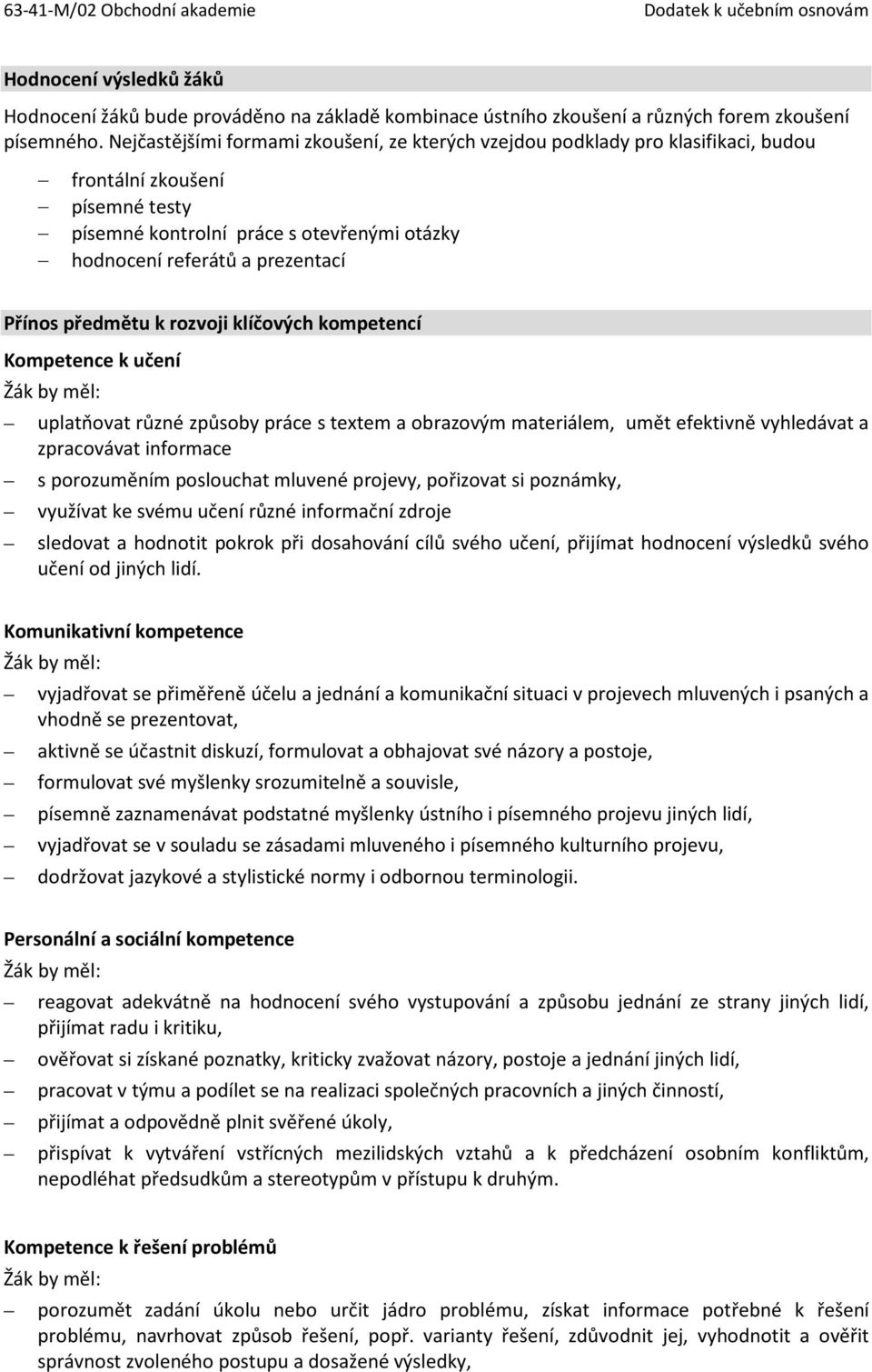 předmětu k rozvoji klíčových kompetencí Kompetence k učení by měl: uplatňovat různé způsoby práce s textem a obrazovým materiálem, umět efektivně vyhledávat a zpracovávat informace s porozuměním