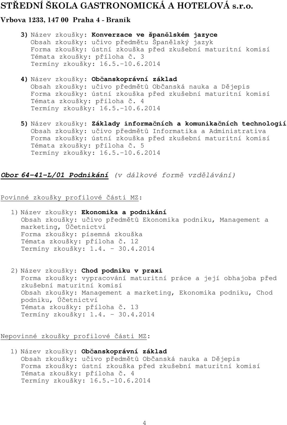 4 5) Název zkoušky: Základy informačních a komunikačních technologií Obsah zkoušky: učivo předmětů Informatika a Administrativa Témata zkoušky: příloha č.