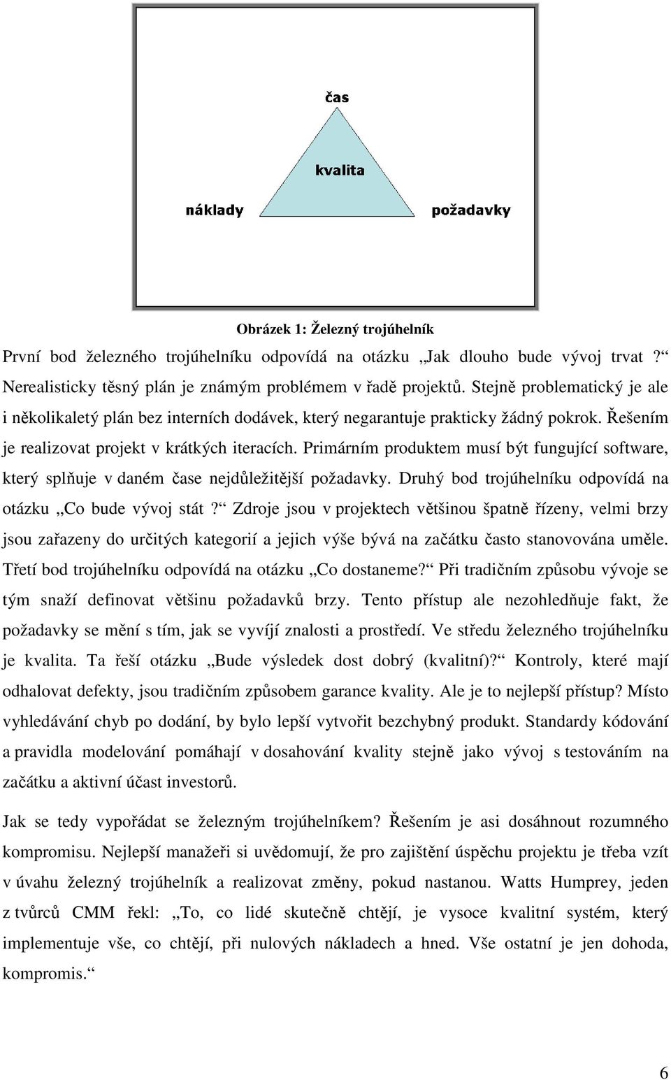 Primárním produktem musí být fungující software, který splňuje v daném čase nejdůležitější požadavky. Druhý bod trojúhelníku odpovídá na otázku Co bude vývoj stát?