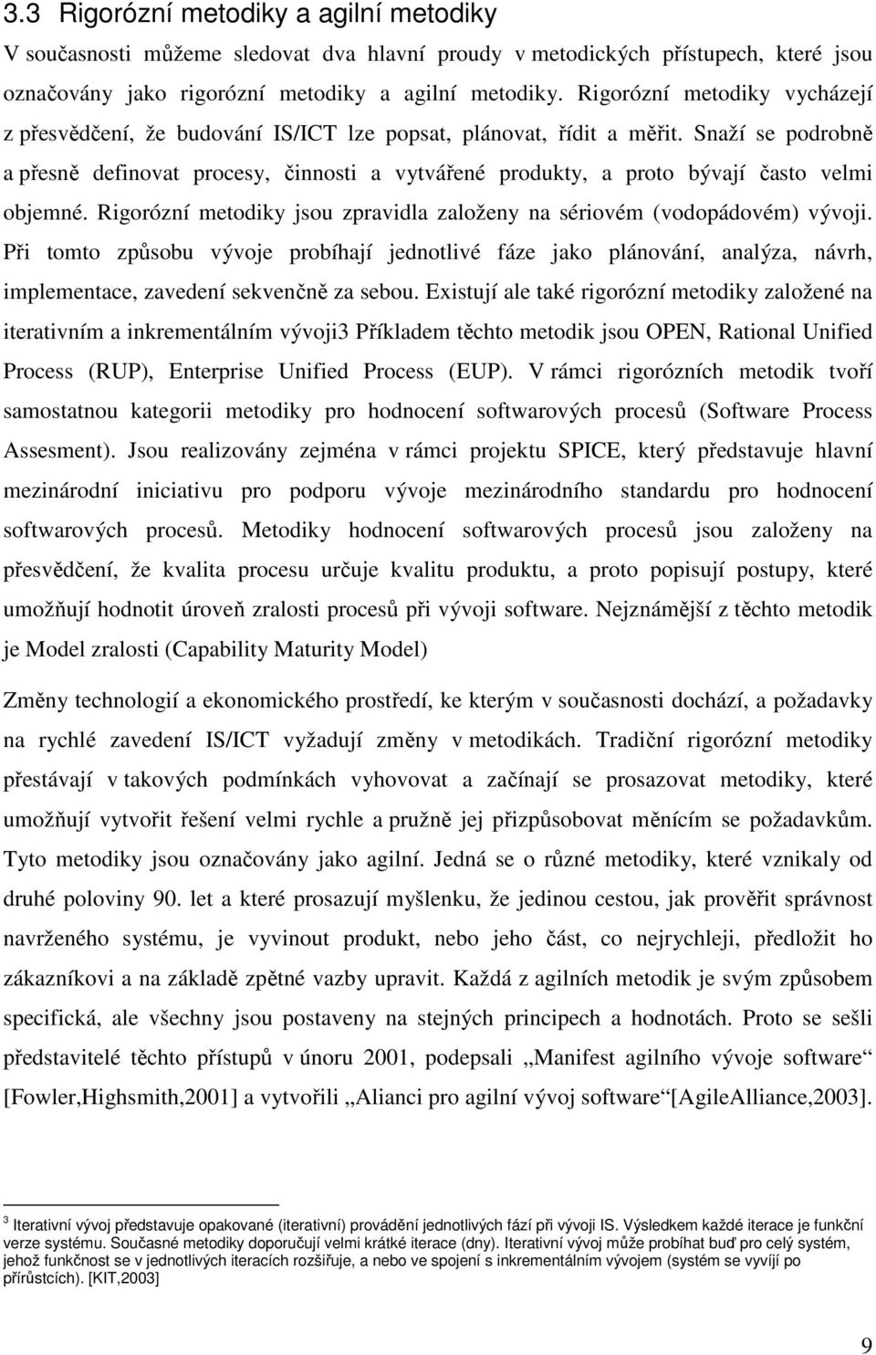 Snaží se podrobně a přesně definovat procesy, činnosti a vytvářené produkty, a proto bývají často velmi objemné. Rigorózní metodiky jsou zpravidla založeny na sériovém (vodopádovém) vývoji.