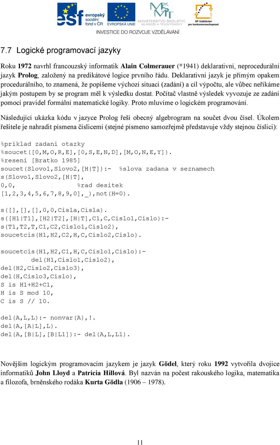 Počítač vlastně výsledek vyvozuje ze zadání pomocí pravidel formální matematické logiky. Proto mluvíme o logickém programování.