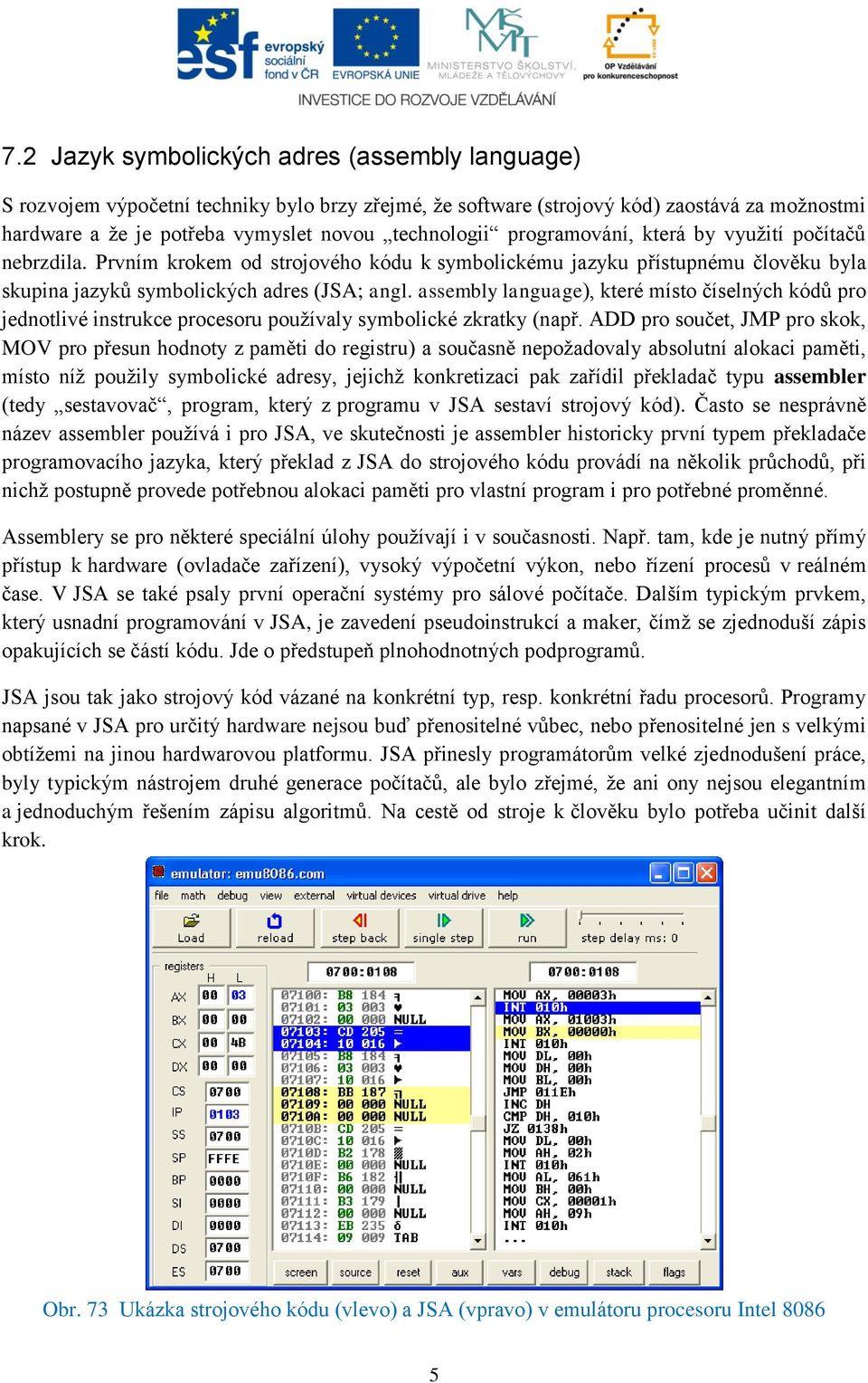 assembly language), které místo číselných kódů pro jednotlivé instrukce procesoru používaly symbolické zkratky (např.