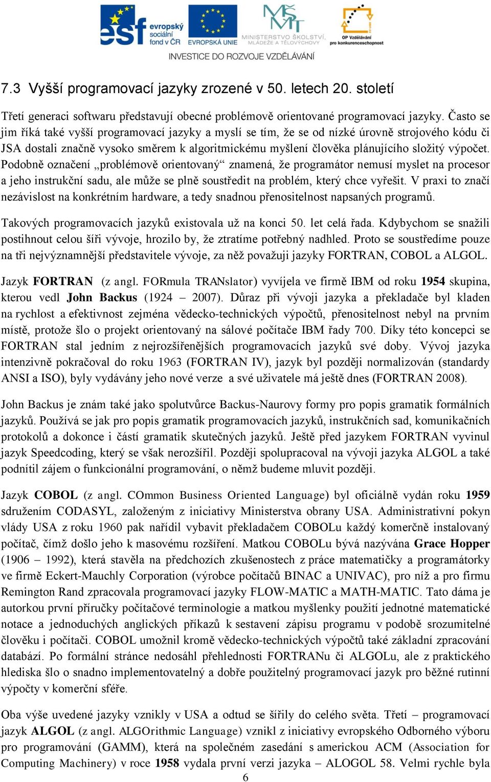 Podobně označení problémově orientovaný znamená, že programátor nemusí myslet na procesor a jeho instrukční sadu, ale může se plně soustředit na problém, který chce vyřešit.