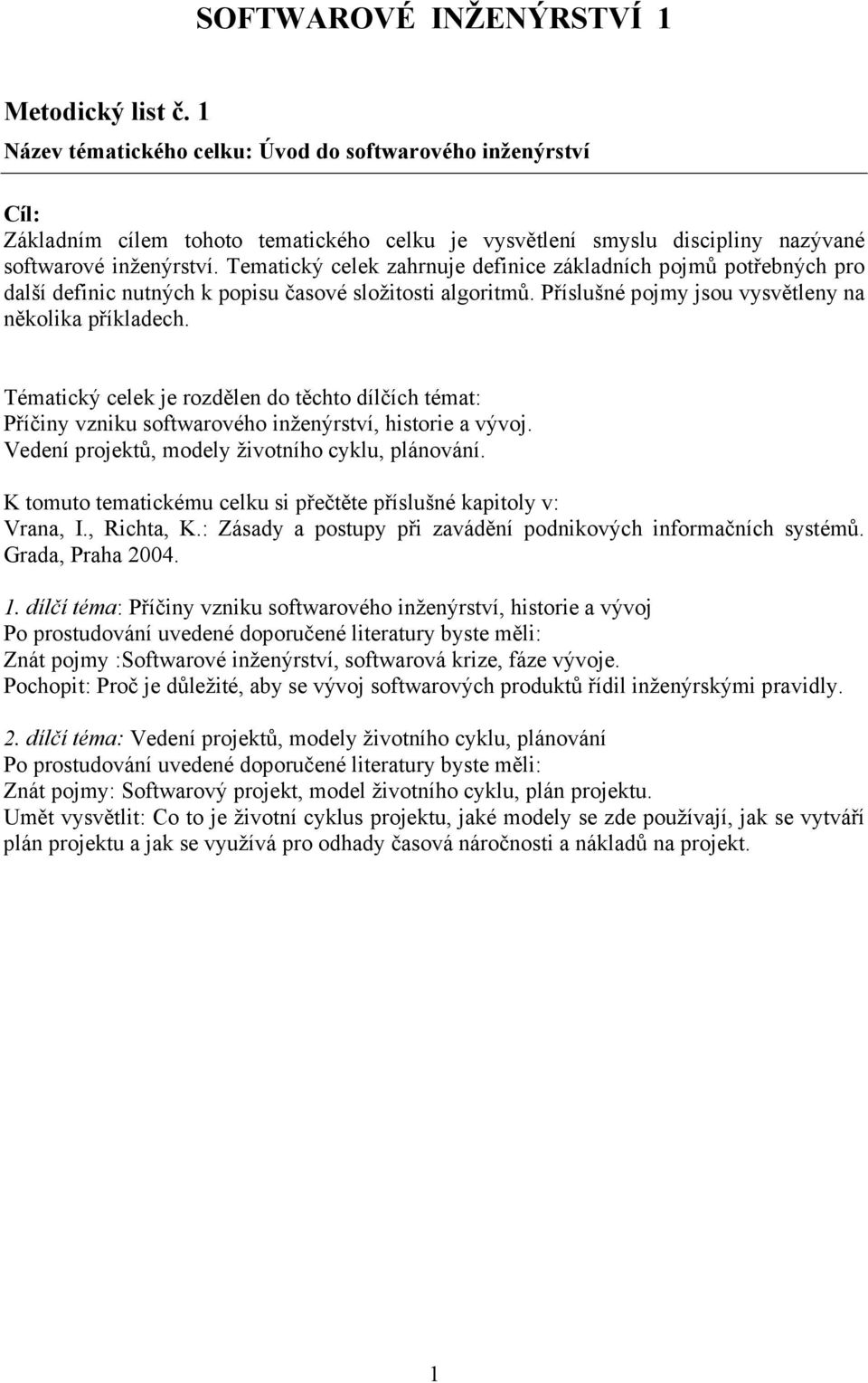 Příčiny vzniku softwarového inženýrství, historie a vývoj. Vedení projektů, modely životního cyklu, plánování. Grada, Praha 2004. 1.