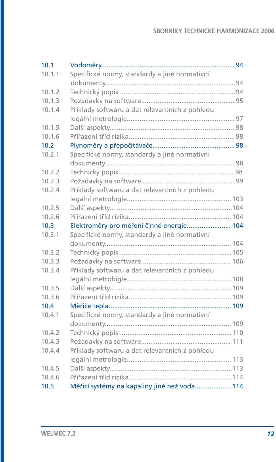 ..98 10.2.3 Požadavky na software... 99 10.2.4 Příklady softwaru a dat relevantních z pohledu legální metrologie... 103 10.2.5 Další aspekty... 104 10.2.6 Přiřazení tříd rizika... 104 10.3 Elektroměry pro měření činné energie.