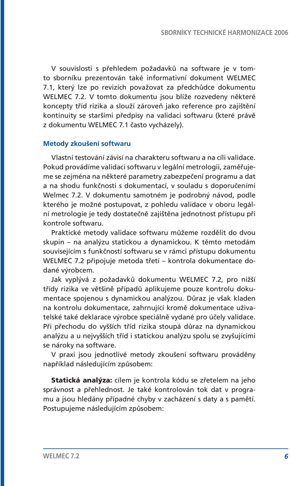 7.1 často vycházely). Metody zkoušení softwaru Vlastní testování závisí na charakteru softwaru a na cíli validace.