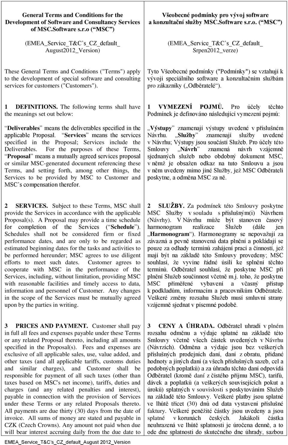 customers ("Customers"). Tyto Všeobecné podmínky ("Podmínky") se vztahují k vývoji speciálního software a konzultačním službám pro zákazníky ( Odběratelé ). 1 DEFINITIONS.