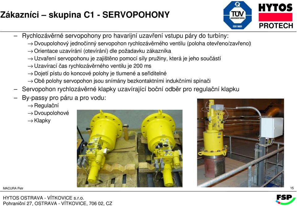 součástí Uzavírací čas rychlozávěrného ventilu je 200 ms Dojetí pístu do koncové polohy je tlumené a seřiditelné Obě polohy servopohon jsou snímány bezkontaktními