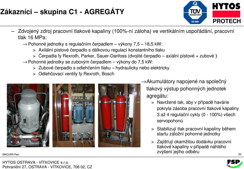 zubovým čerpadlem výkony do 7,5 kw: > Zubové čerpadlo s odlehčením tlaku hydraulicky nebo elektricky > Odlehčovací ventily fy Rexroth, Bosch Akumulátory napojené na společný tlakový výstup pohonných