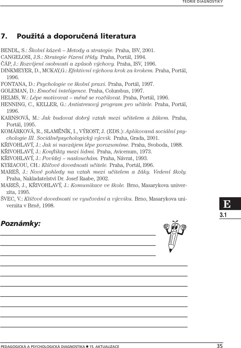 GOLMAN, D.: moční inteligence. Praha, Columbus, 1997. HLMS, W.: Lépe motivovat méně se rozčilovat. Praha, Portál, 1996. HNNING, C., KLLR, G.: Antistresový program pro učitele. Praha, Portál, 1996. KARNSOVÁ, M.