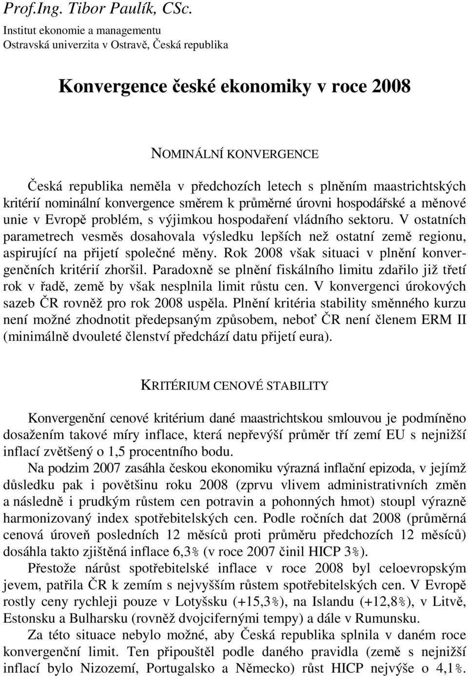 republika neměla v předchozích letech s plněním maastrichtských kritérií nominální konvergence směrem k průměrné úrovni hospodářské a měnové unie v Evropě problém, s výjimkou hospodaření vládního