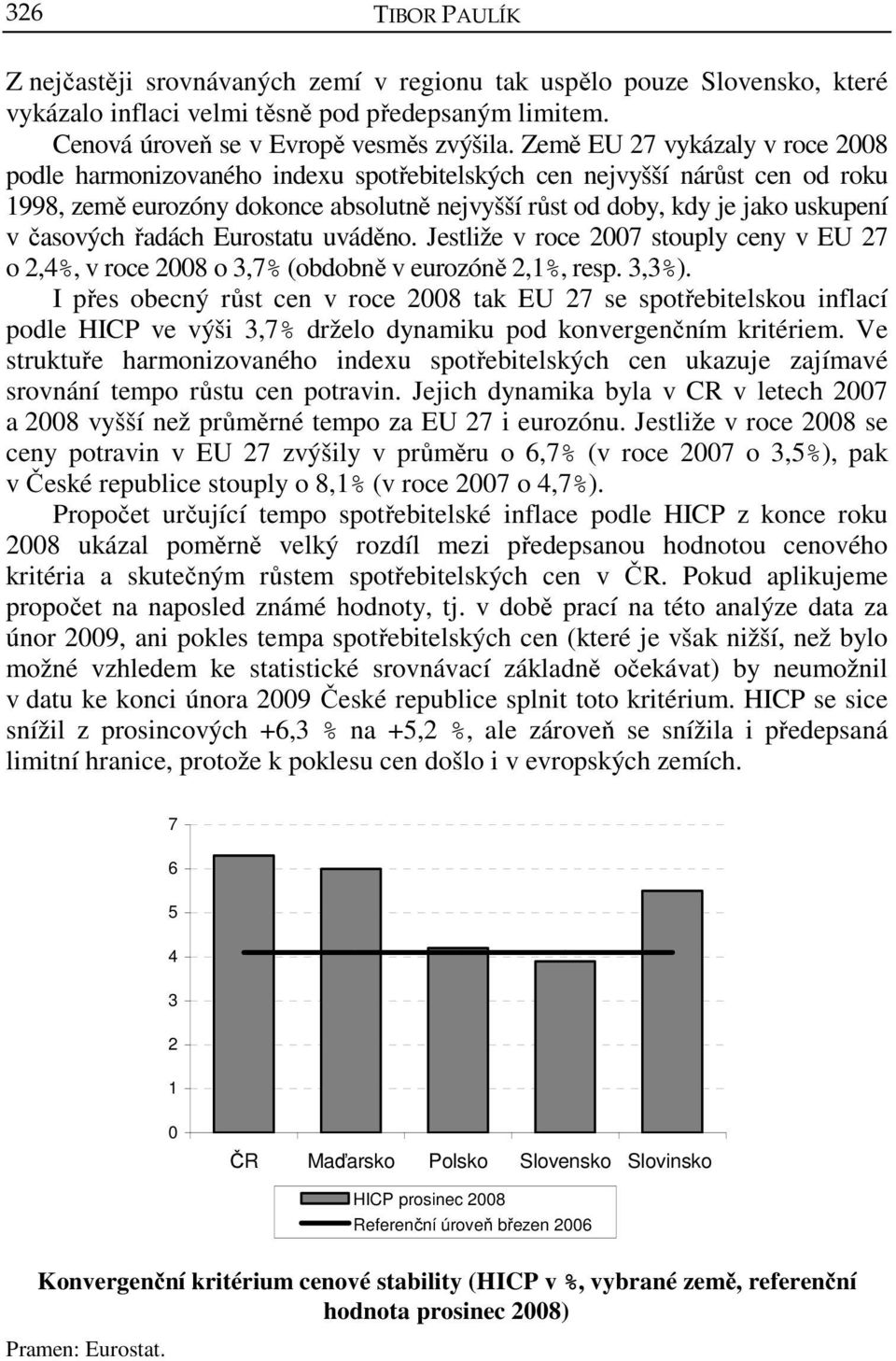 časových řadách Eurostatu uváděno. Jestliže v roce 2007 stouply ceny v EU 27 o 2,4%, v roce 2008 o 3,7% (obdobně v eurozóně 2,1%, resp. 3,3%).