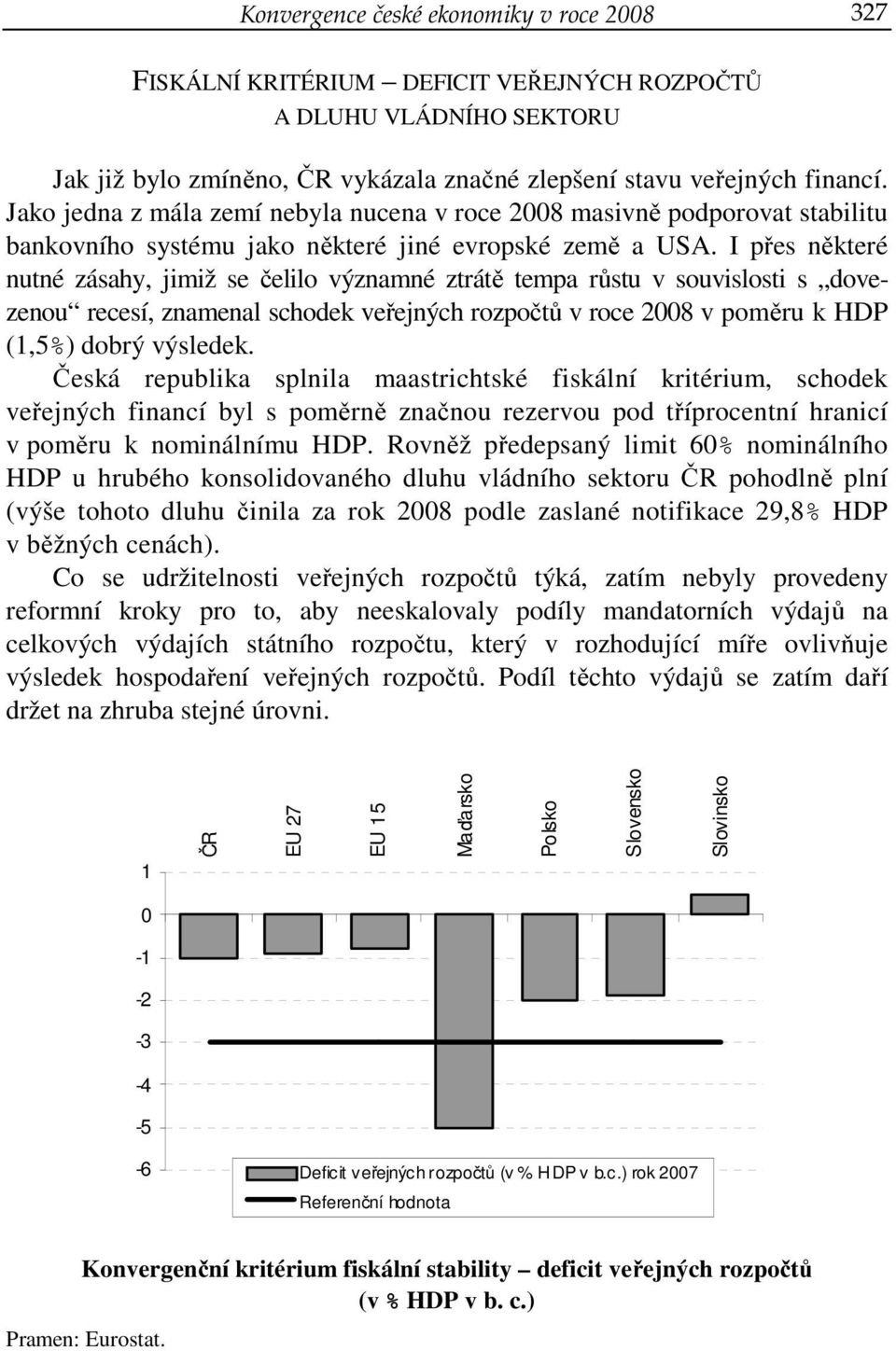 I přes některé nutné zásahy, jimiž se čelilo významné ztrátě tempa růstu v souvislosti s dovezenou recesí, znamenal schodek veřejných rozpočtů v roce 2008 v poměru k HDP (1,5%) dobrý výsledek.