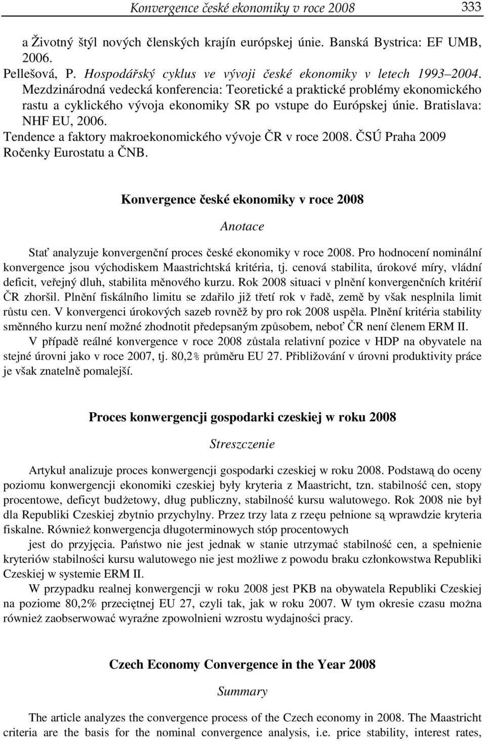 Mezdzinárodná vedecká konferencia: Teoretické a praktické problémy ekonomického rastu a cyklického vývoja ekonomiky SR po vstupe do Európskej únie. Bratislava: NHF EU, 2006.